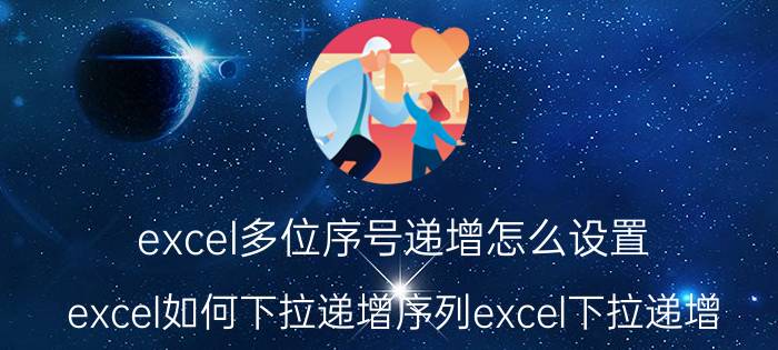 excel多位序号递增怎么设置 excel如何下拉递增序列excel下拉递增？